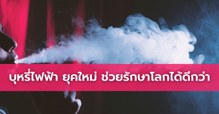 บุหรี่ไฟฟ้า ยุคใหม่ ช่วยรักษาโลกได้ดีกว่า