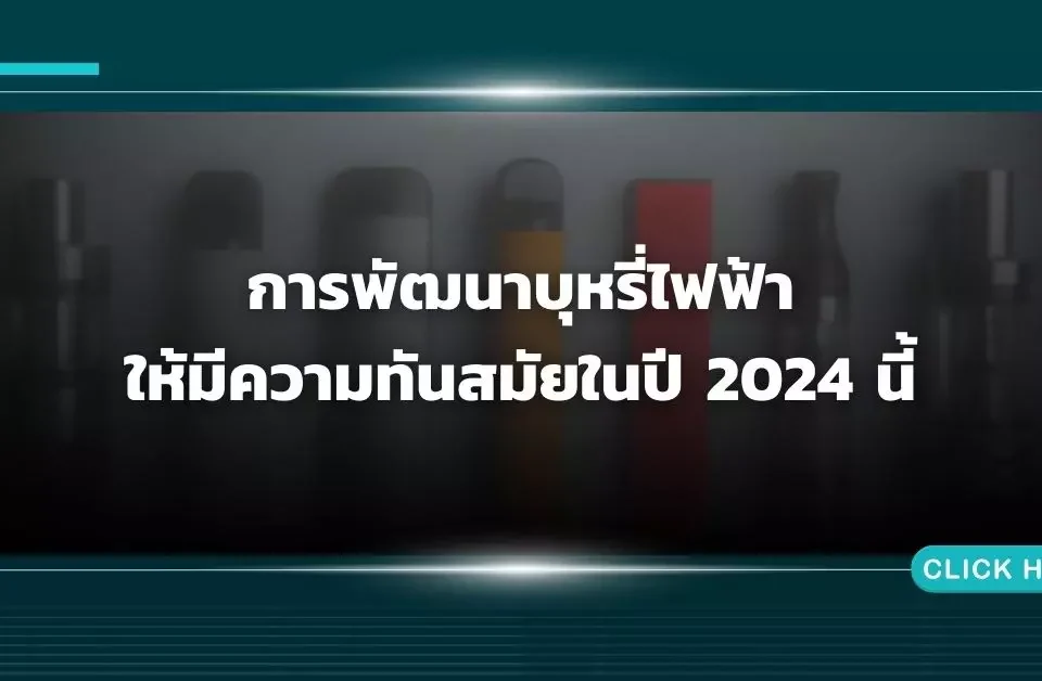 การพัฒนาบุหรี่ไฟฟ้าให้มีความทันสมัยในปี 2024 นี้